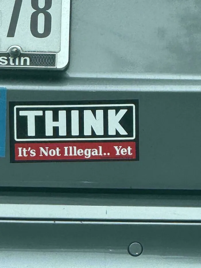 A funny bumper sticker reading THINK It's Not Illegal.. Yet on the back of a car bumper.