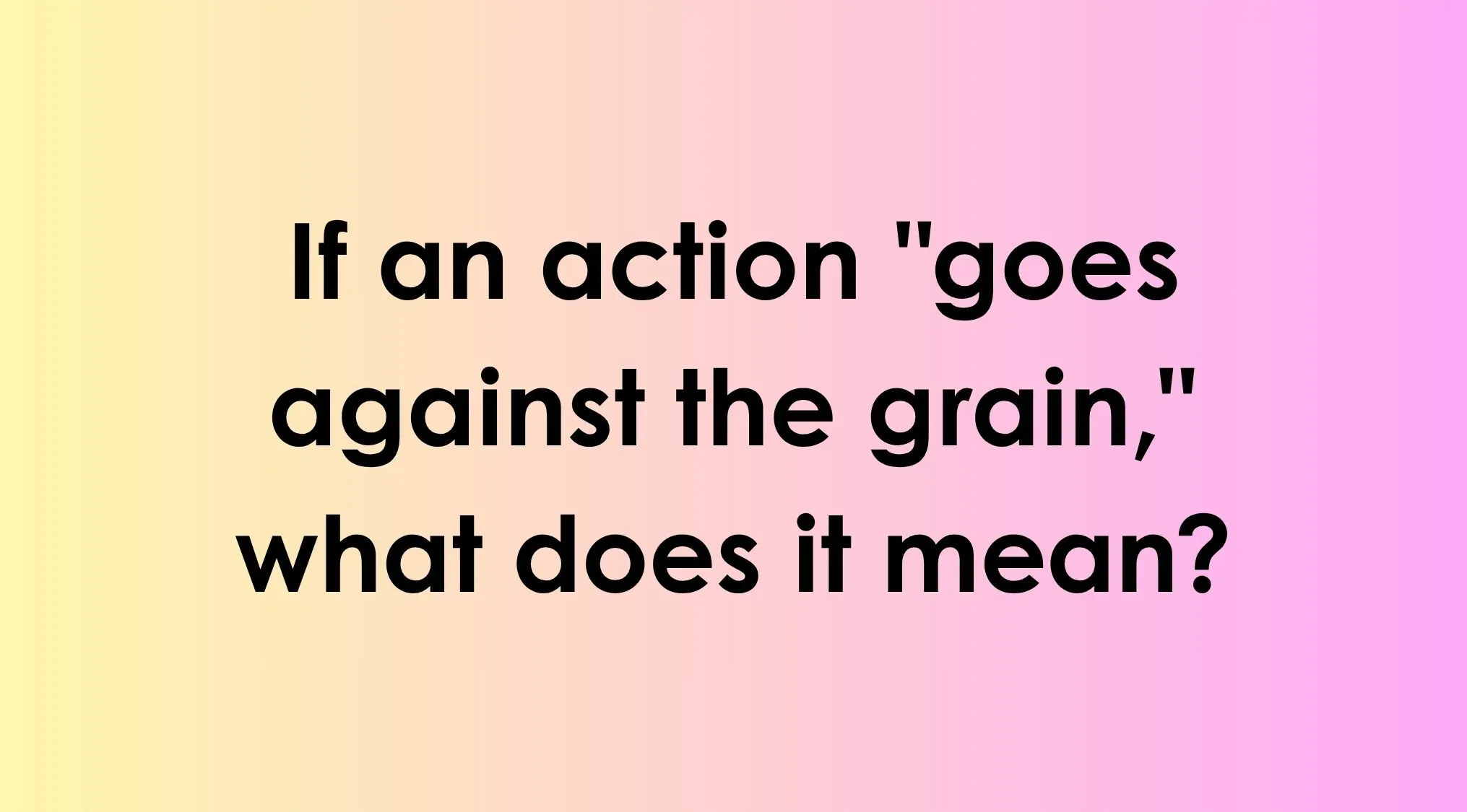 Quiz question asking what it means to go against the grain to help you choose the correct idiom