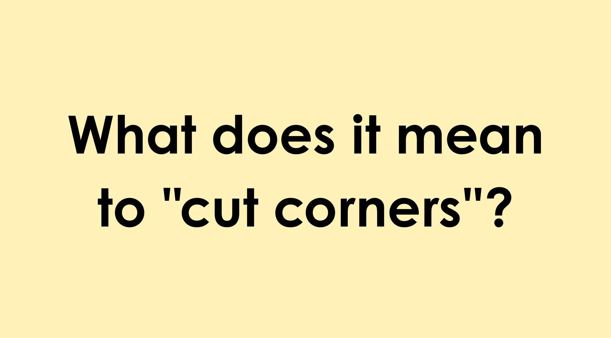 Quiz question asking what it means to cut corners to help you choose the correct idiom