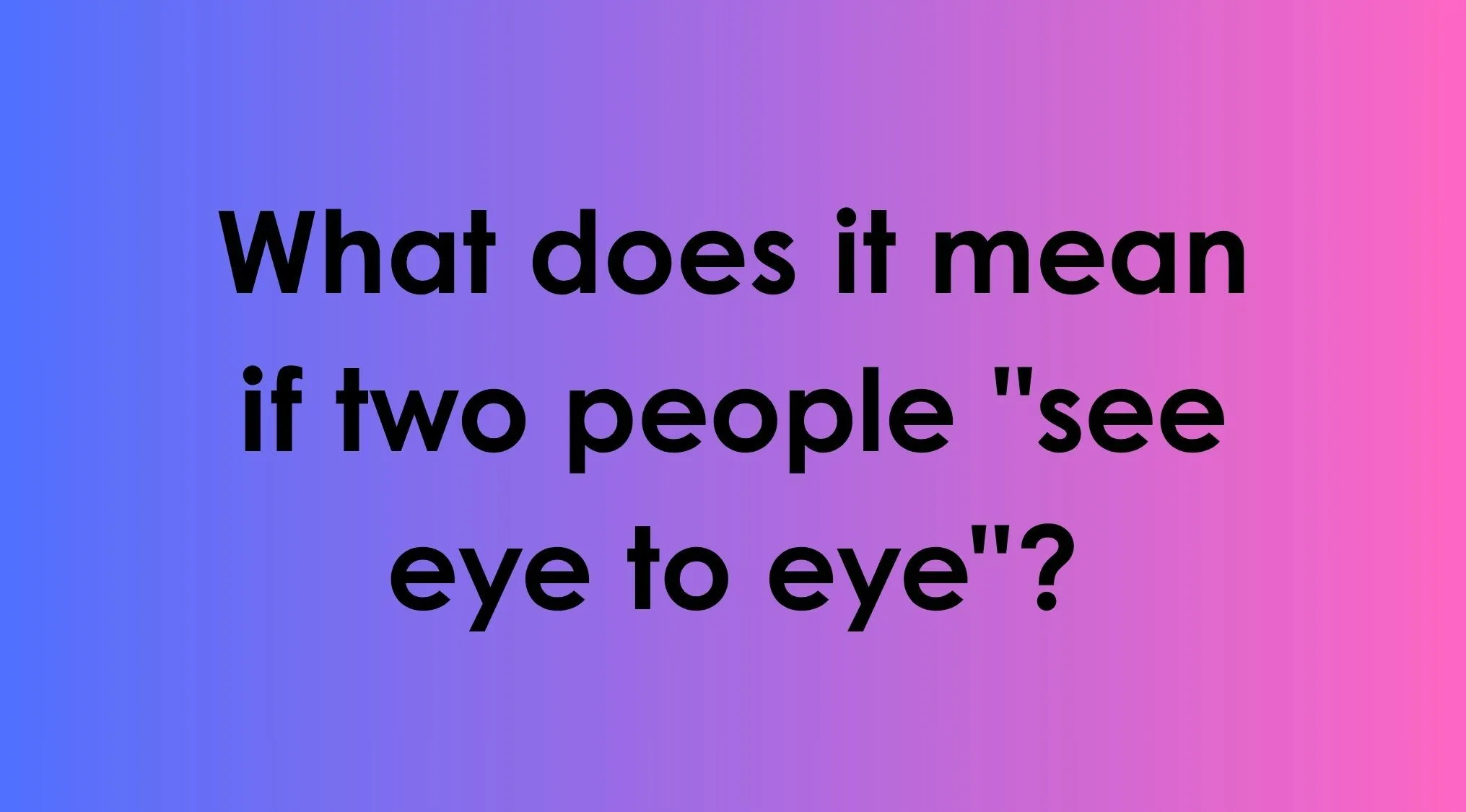A quiz question asking what it means to see eye to eye to help choose the correct idiom.