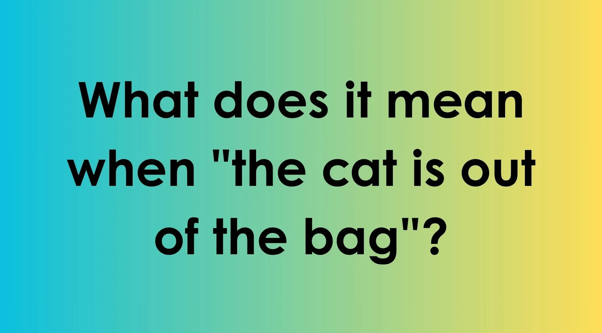 Language trivia question about the idiom the cat is out of the bag.