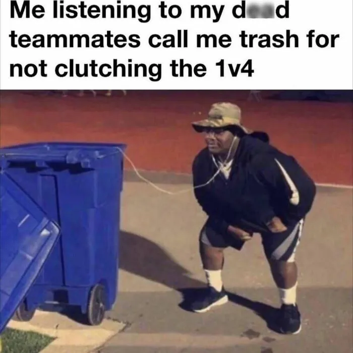 Person listening to blue trash bin meme about dead teammates calling trash for not clutching 1v4 edgy meme