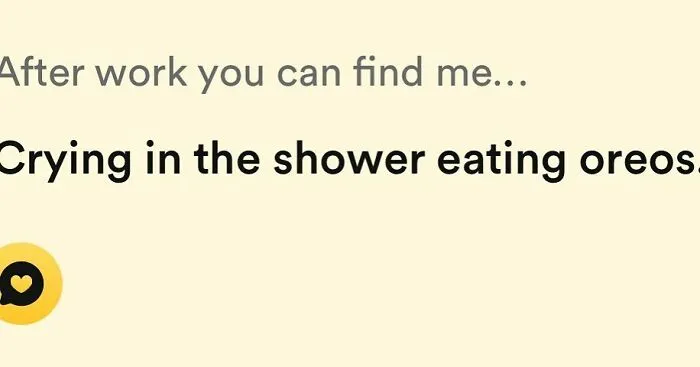 After work crying in the shower eating Oreos Tinder bio