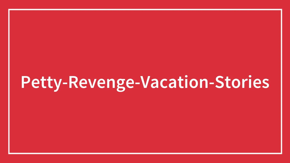 33 Satisfying Petty Revenge Stories From Vacations That Prove Getting Even Can Happen Anywhere