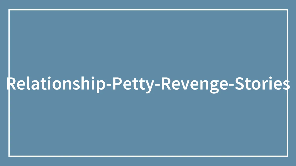 33 Times A Terrible Relationship Ended With A Great Revenge Story