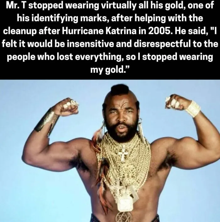 Mr T stopped wearing gold after helping with Hurricane Katrina cleanup in 2005 for respect