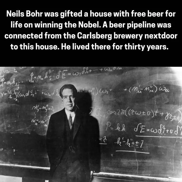 Neils Bohr received a house with a beer pipeline from Carlsberg brewery for winning the Nobel