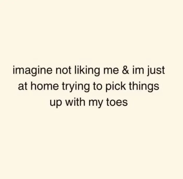 Text meme about not liking someone while trying to pick things up with toes feral internet posts