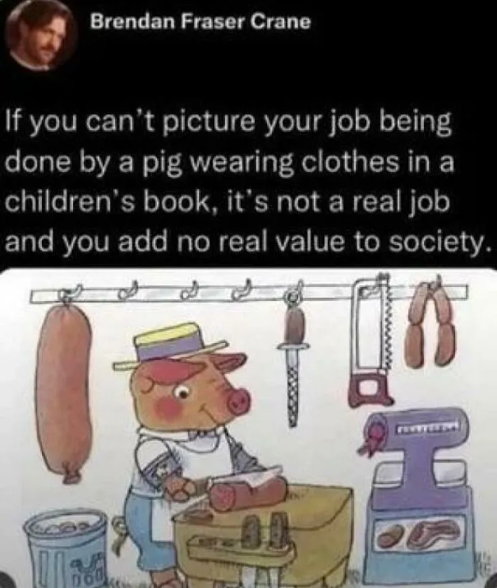 If You Can’t Picture Your Job Being Done By A Pig Wearing Clothes In A Children’s Book, It’s Not A Real Job And You Add No Real Value To Society