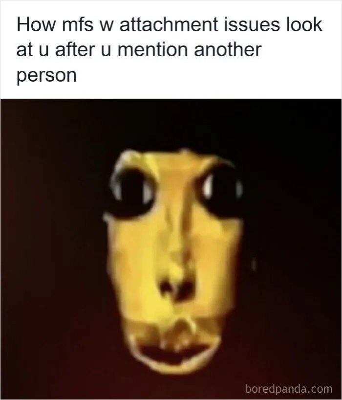 Relatable memes displaying a funny eerie face reaction to people with attachment issues