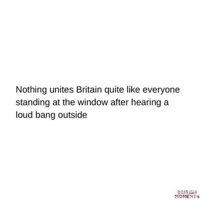 A funny meme about being British and looking out the window when hearing a loud noise.
