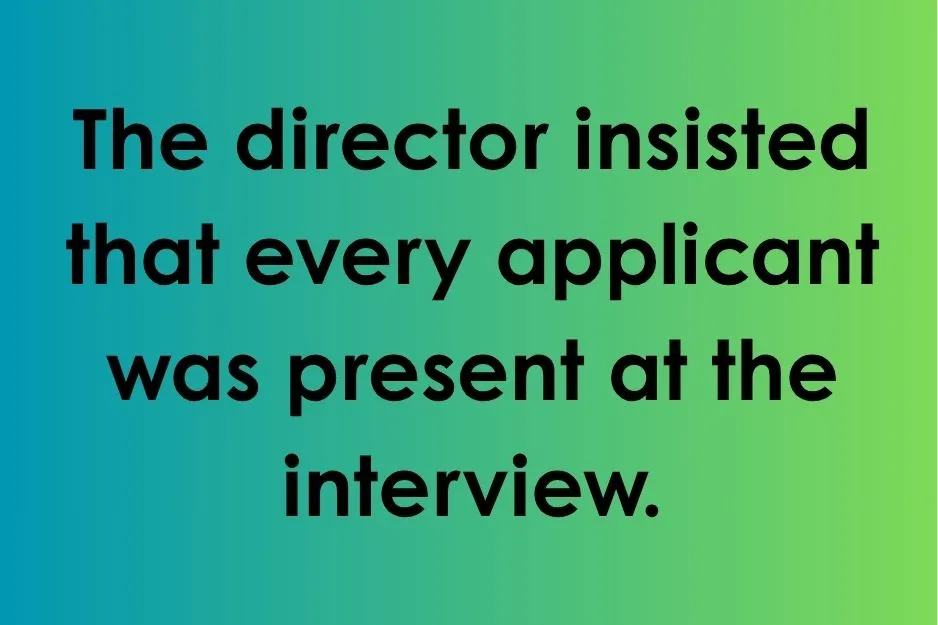 Subjunctive mood practice sentence: The director insisted that every applicant was present at the interview.