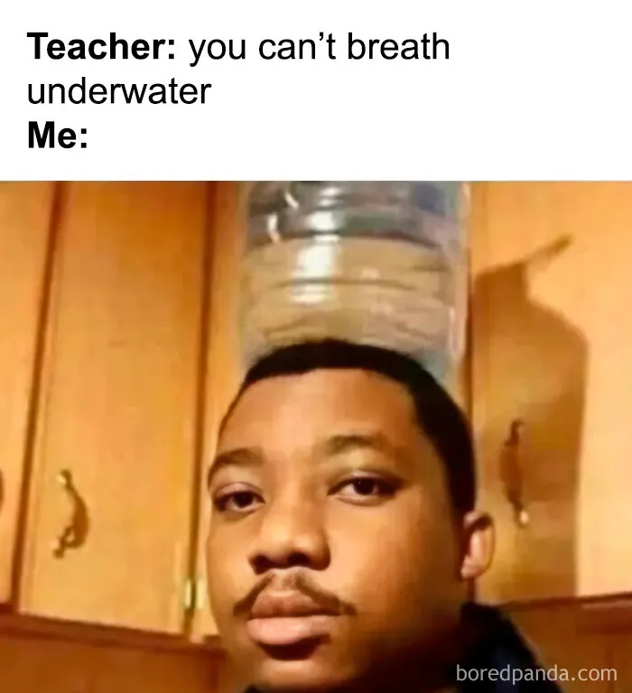 Meme showing man balancing water bottle on head after teacher says you can't breathe underwater