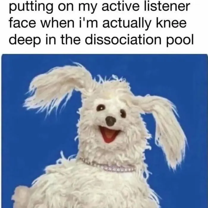 Funny relatable memes featuring a puppet dog with a wide smile illustrating active listening while dissociating.
