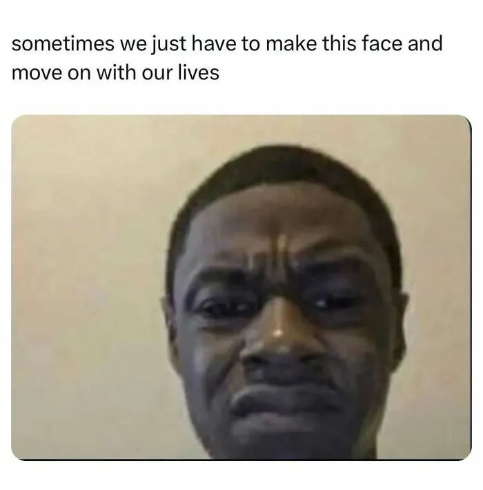 Man making a face symbolizing moving on with life relatable meme