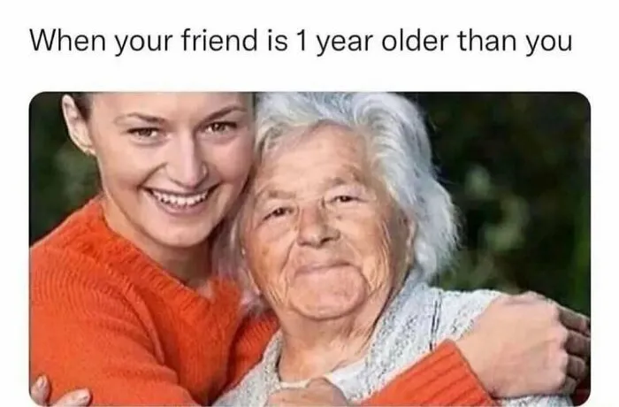 Funny meme caption about a friend one year older looking like an elderly person