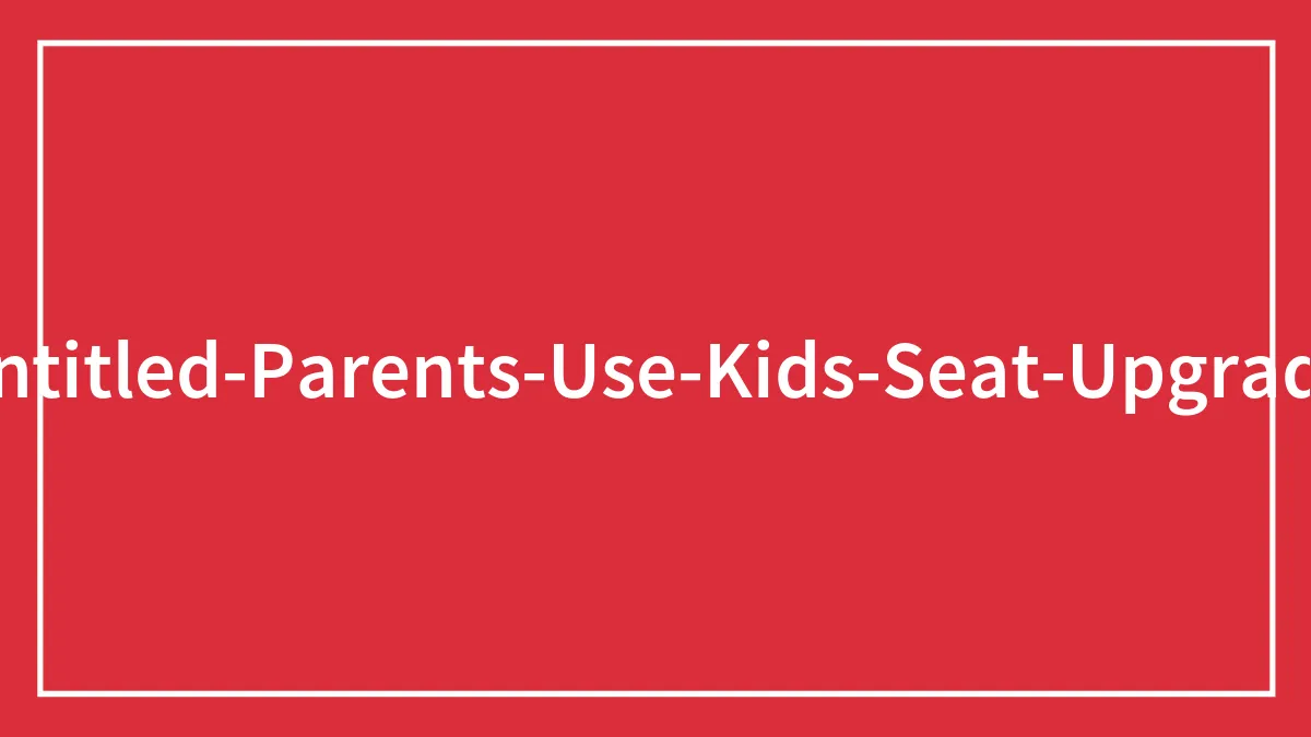“That’s Just A Seat”: 30 Parents Who Thought Their Kids Would Help Them Get Freebies On A Plane