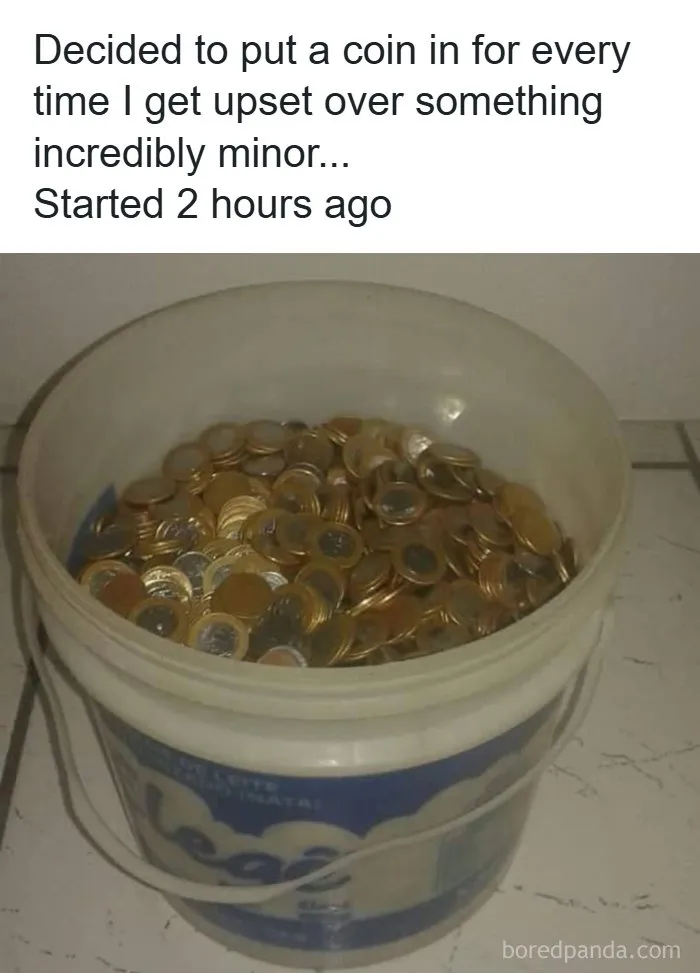 Bucket filled with coins from getting upset over minor things dry humor joke