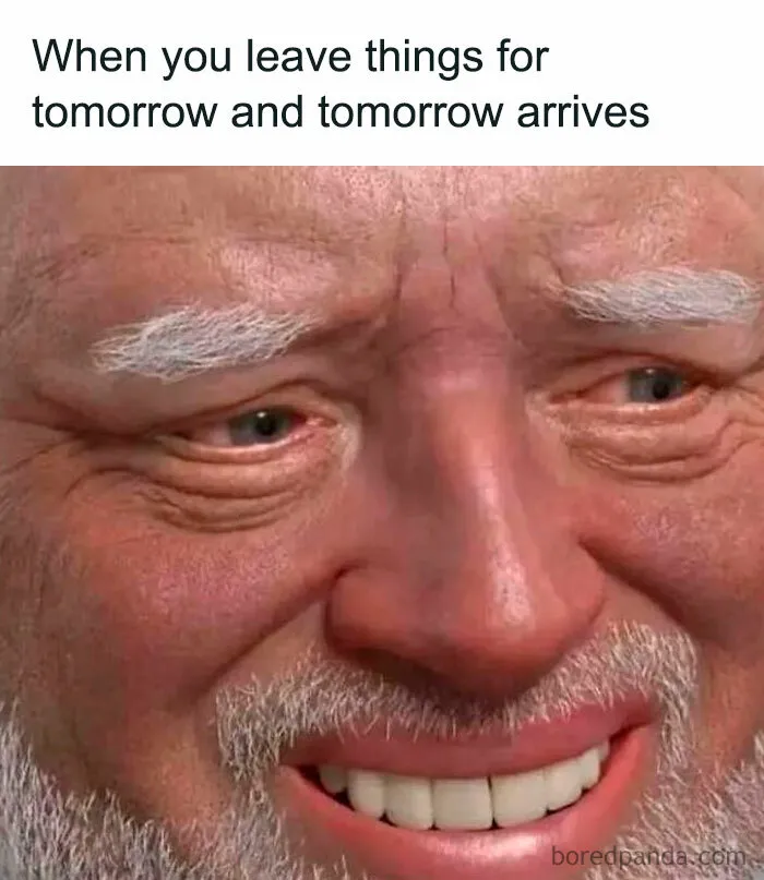 Harold smiling through pain meme about leaving things for tomorrow.