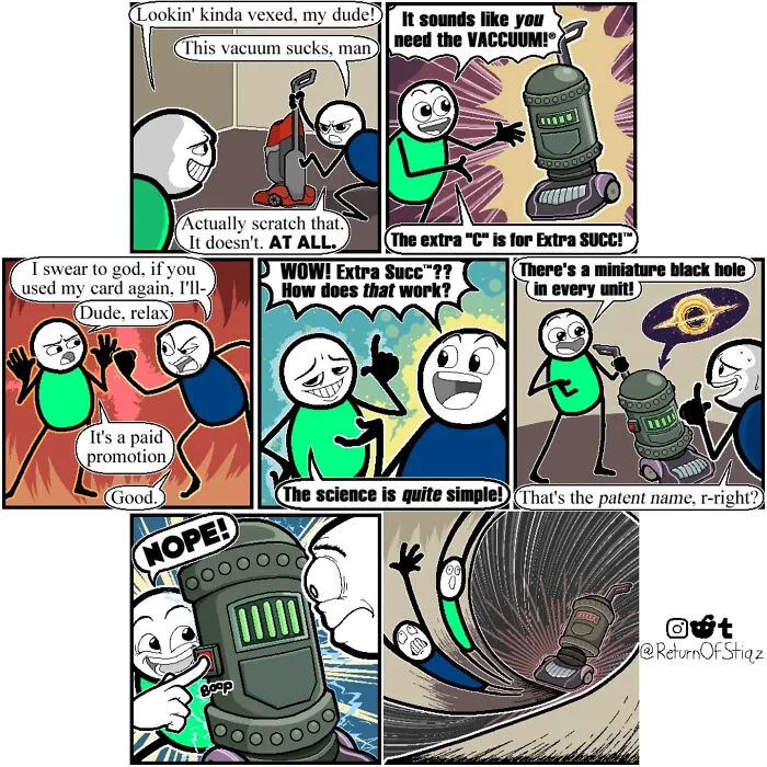 Silly humor webcomic about stick figure characters selling a dangerous vacuum cleaner powered by a black hole.