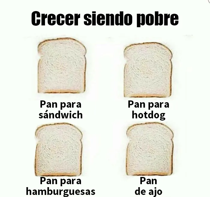 ¡Imagina que piensas que eres pobre cuando tienes cuatro rebanadas enteras de pan!